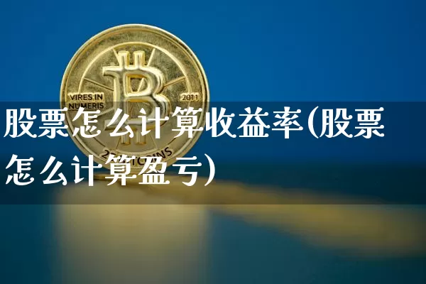 股票怎么计算收益率(股票怎么计算盈亏)_https://www.jyywjc.com_股票价格_第1张