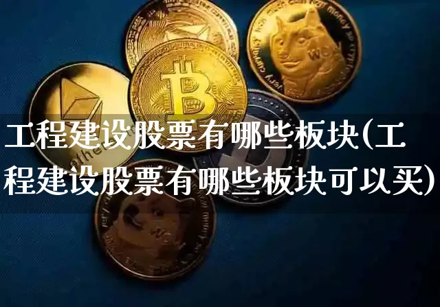 工程建设股票有哪些板块(工程建设股票有哪些板块可以买)_https://www.jyywjc.com_股票价格_第1张