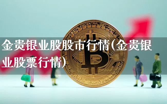 金贵银业股股市行情(金贵银业股票行情)_https://www.jyywjc.com_股票行情_第1张