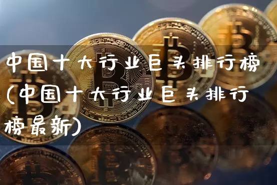 中国十大行业巨头排行榜(中国十大行业巨头排行榜最新)_https://www.jyywjc.com_股票板块_第1张