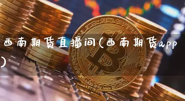 西南期货直播间(西南期货app)_https://www.jyywjc.com_北交所_第1张
