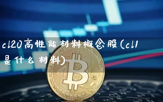 cl20高性能材料概念股(cl1是什么材料)_https://www.jyywjc.com_上交所_第1张