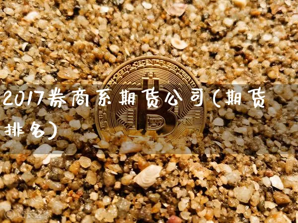 2017券商系期货公司(期货排名)_https://www.jyywjc.com_上交所_第1张