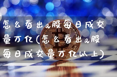 怎么看出a股每日成交量万亿(怎么看出a股每日成交量万亿以上)_https://www.jyywjc.com_科创板_第1张