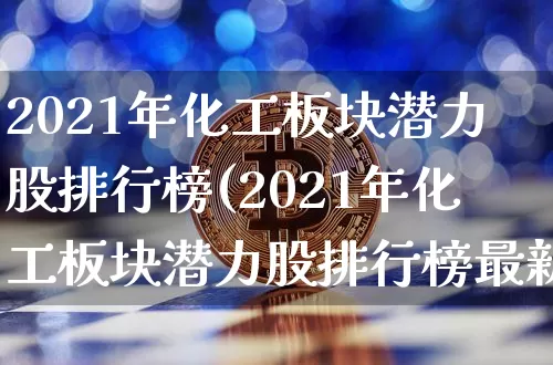 2021年化工板块潜力股排行榜(2021年化工板块潜力股排行榜最新)_https://www.jyywjc.com_股票行情_第1张