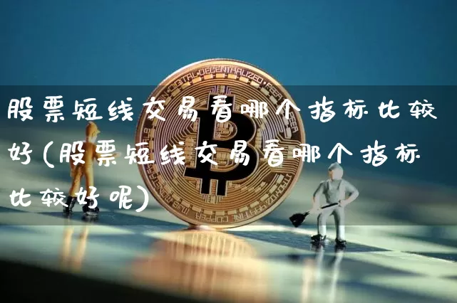 股票短线交易看哪个指标比较好(股票短线交易看哪个指标比较好呢)_https://www.jyywjc.com_股票_第1张