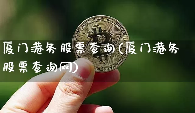 厦门港务股票查询(厦门港务股票查询网)_https://www.jyywjc.com_股票趋势_第1张