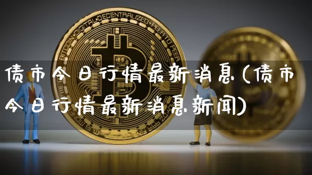 债市今日行情最新消息(债市今日行情最新消息新闻)_https://www.jyywjc.com_股票趋势_第1张