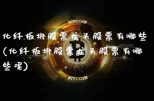 化纤板块股票龙头股票有哪些(化纤板块股票龙头股票有哪些呢)_https://www.jyywjc.com_股票行情_第1张