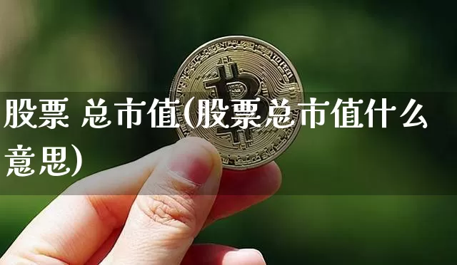 股票 总市值(股票总市值什么意思)_https://www.jyywjc.com_深交所_第1张