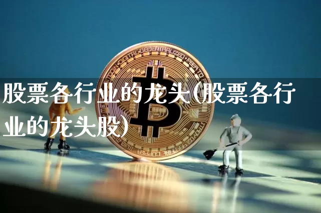 股票各行业的龙头(股票各行业的龙头股)_https://www.jyywjc.com_股票板块_第1张