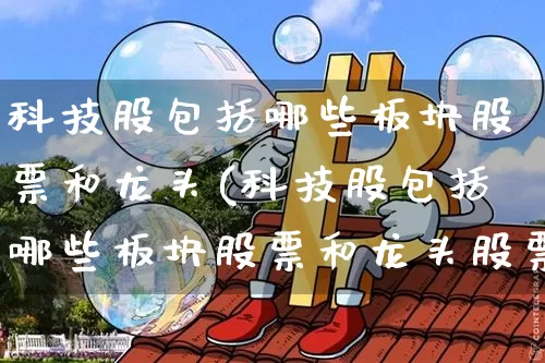 科技股包括哪些板块股票和龙头(科技股包括哪些板块股票和龙头股票)_https://www.jyywjc.com_深交所_第1张
