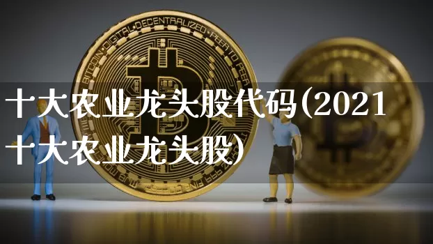 十大农业龙头股代码(2021十大农业龙头股)_https://www.jyywjc.com_股票_第1张