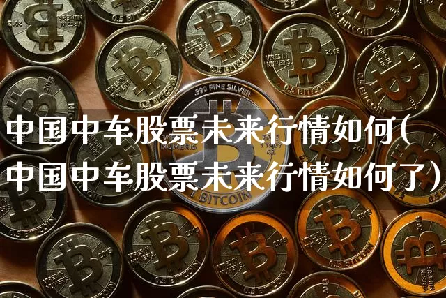 中国中车股票未来行情如何(中国中车股票未来行情如何了)_https://www.jyywjc.com_股票行情_第1张