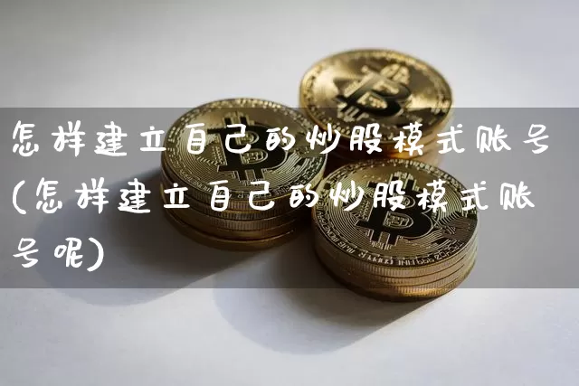 怎样建立自己的炒股模式账号(怎样建立自己的炒股模式账号呢)_https://www.jyywjc.com_股票行情_第1张
