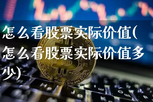 怎么看股票实际价值(怎么看股票实际价值多少)_https://www.jyywjc.com_股票价格_第1张