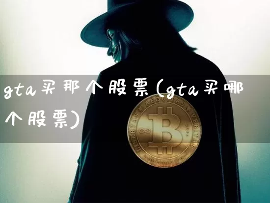 gta买那个股票(gta买哪个股票)_https://www.jyywjc.com_股票行情_第1张