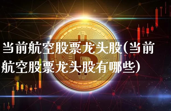当前航空股票龙头股(当前航空股票龙头股有哪些)_https://www.jyywjc.com_股票行情_第1张