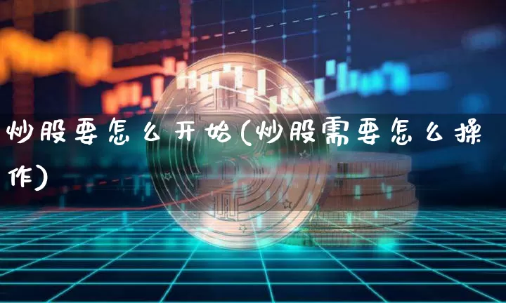 炒股要怎么开始(炒股需要怎么操作)_https://www.jyywjc.com_上交所_第1张