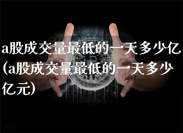 a股成交量最低的一天多少亿(a股成交量最低的一天多少亿元)_https://www.jyywjc.com_上交所_第1张