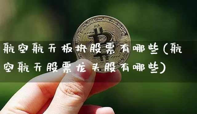 航空航天板块股票有哪些(航空航天股票龙头股有哪些)_https://www.jyywjc.com_股票板块_第1张