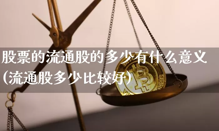 股票的流通股的多少有什么意义(流通股多少比较好)_https://www.jyywjc.com_股票行情_第1张