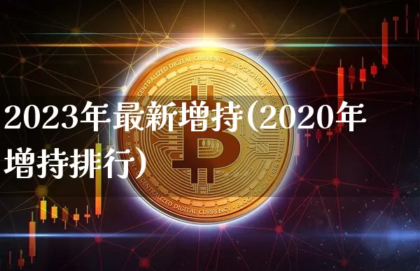 2023年最新增持(2020年增持排行)_https://www.jyywjc.com_股票板块_第1张