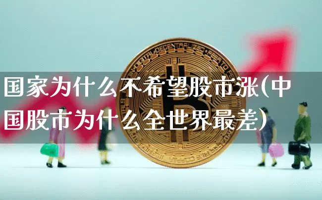 国家为什么不希望股市涨(中国股市为什么全世界最差)_https://www.jyywjc.com_股票行情_第1张