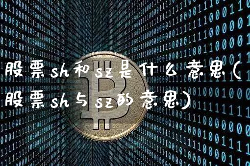 股票sh和sz是什么意思(股票sh与sz的意思)_https://www.jyywjc.com_科创板_第1张