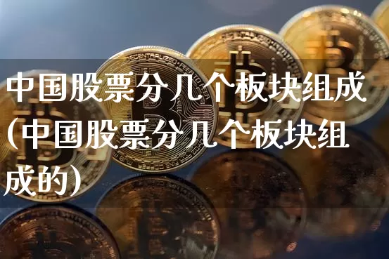 中国股票分几个板块组成(中国股票分几个板块组成的)_https://www.jyywjc.com_深交所_第1张