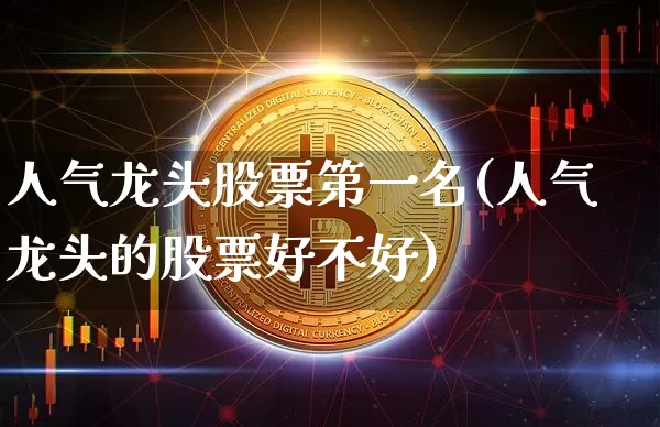 人气龙头股票第一名(人气龙头的股票好不好)_https://www.jyywjc.com_股票趋势_第1张