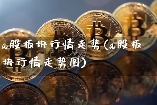 a股板块行情走势(a股板块行情走势图)_https://www.jyywjc.com_上交所_第1张