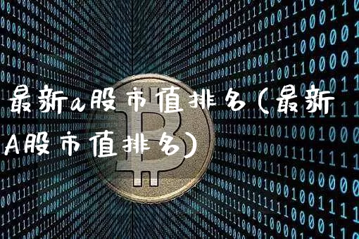 最新a股市值排名(最新A股市值排名)_https://www.jyywjc.com_北交所_第1张