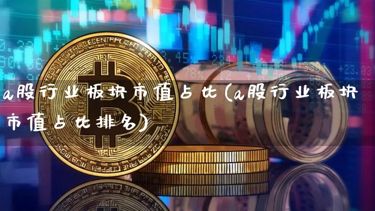 a股行业板块市值占比(a股行业板块市值占比排名)_https://www.jyywjc.com_北交所_第1张