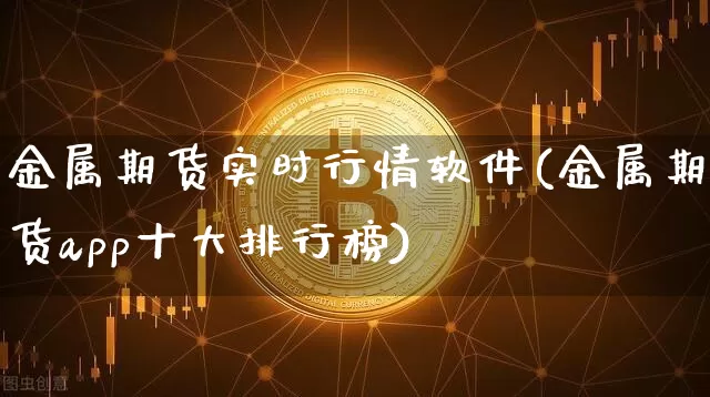 金属期货实时行情软件(金属期货app十大排行榜)_https://www.jyywjc.com_股票板块_第1张