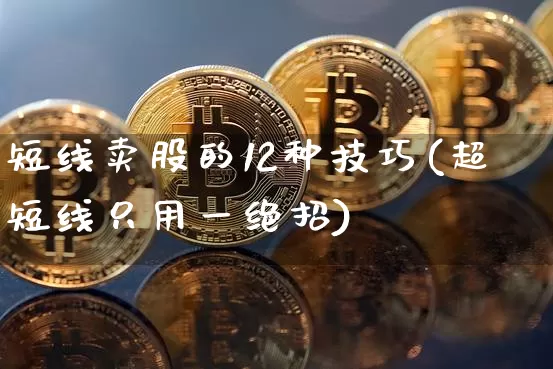 短线卖股的12种技巧(超短线只用一绝招)_https://www.jyywjc.com_股票_第1张