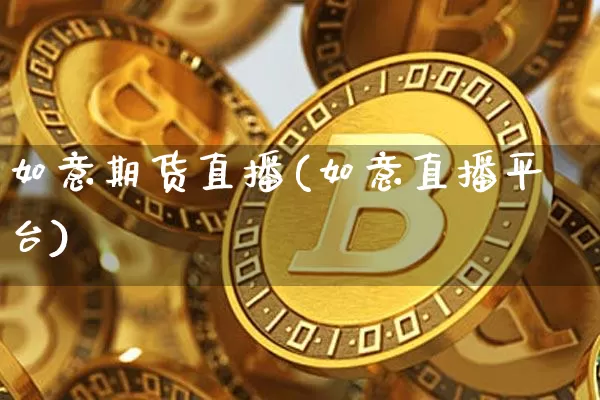 如意期货直播(如意直播平台)_https://www.jyywjc.com_股票_第1张