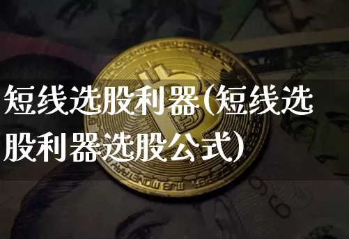 短线选股利器(短线选股利器选股公式)_https://www.jyywjc.com_股票趋势_第1张