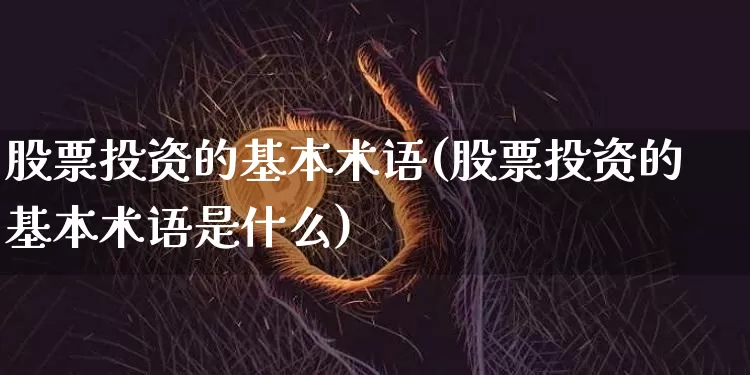 股票投资的基本术语(股票投资的基本术语是什么)_https://www.jyywjc.com_创业板_第1张