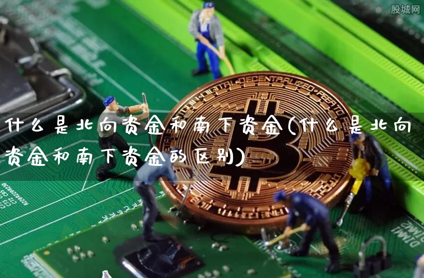 什么是北向资金和南下资金(什么是北向资金和南下资金的区别)_https://www.jyywjc.com_股票_第1张