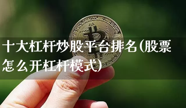 十大杠杆炒股平台排名(股票怎么开杠杆模式)_https://www.jyywjc.com_股票价格_第1张