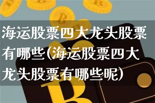 海运股票四大龙头股票有哪些(海运股票四大龙头股票有哪些呢)_https://www.jyywjc.com_股票_第1张