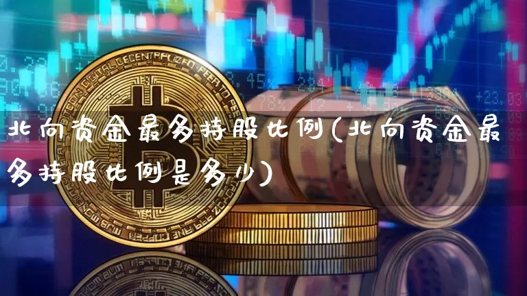 北向资金最多持股比例(北向资金最多持股比例是多少)_https://www.jyywjc.com_股票行情_第1张