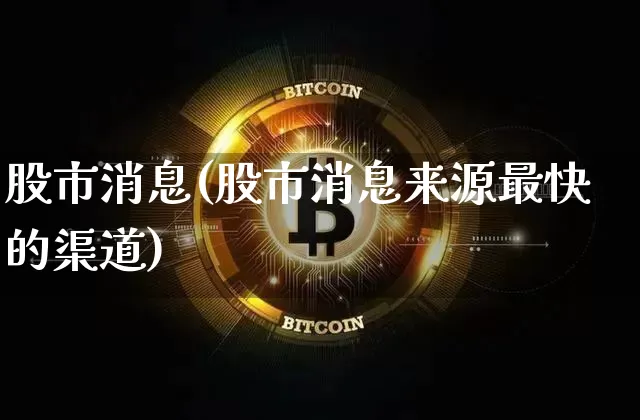 股市消息(股市消息来源最快的渠道)_https://www.jyywjc.com_股票板块_第1张