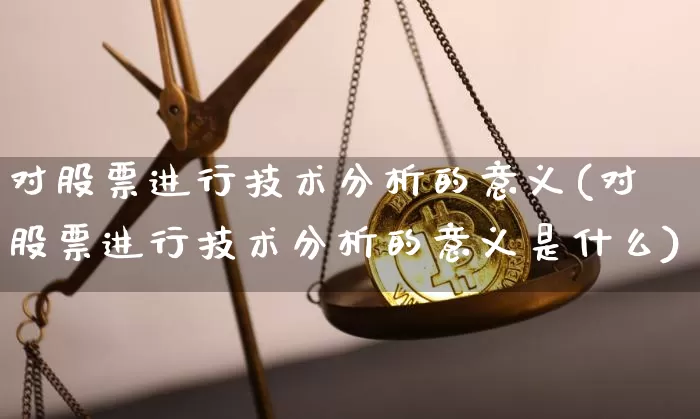 对股票进行技术分析的意义(对股票进行技术分析的意义是什么)_https://www.jyywjc.com_创业板_第1张