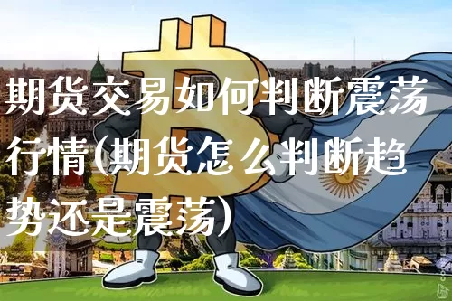 期货交易如何判断震荡行情(期货怎么判断趋势还是震荡)_https://www.jyywjc.com_股票板块_第1张