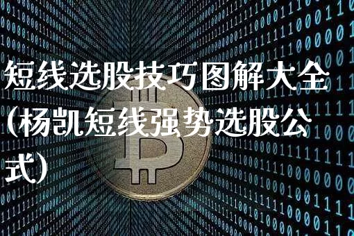 短线选股技巧图解大全(杨凯短线强势选股公式)_https://www.jyywjc.com_股票行情_第1张