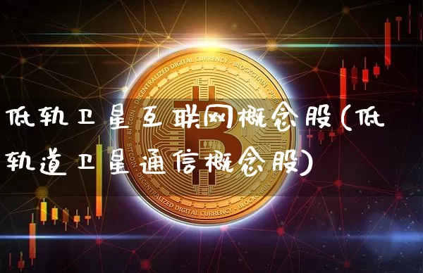 低轨卫星互联网概念股(低轨道卫星通信概念股)_https://www.jyywjc.com_股票板块_第1张