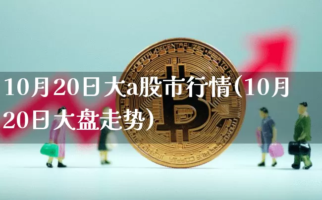 10月20日大a股市行情(10月20日大盘走势)_https://www.jyywjc.com_深交所_第1张