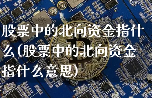 股票中的北向资金指什么(股票中的北向资金指什么意思)_https://www.jyywjc.com_股票板块_第1张
